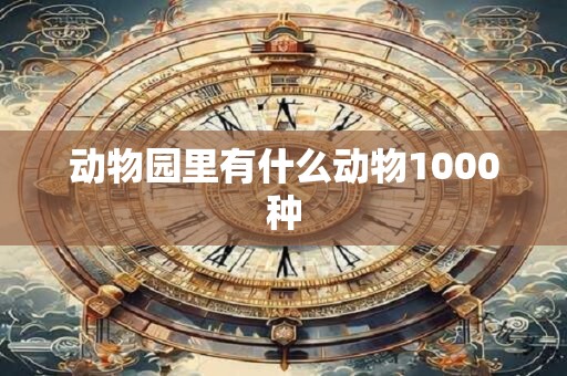 动物园里有什么动物1000种