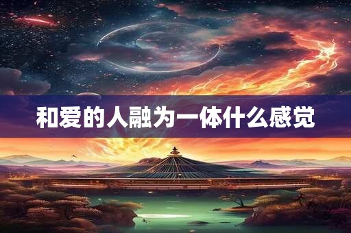 和爱的人融为一体什么感觉