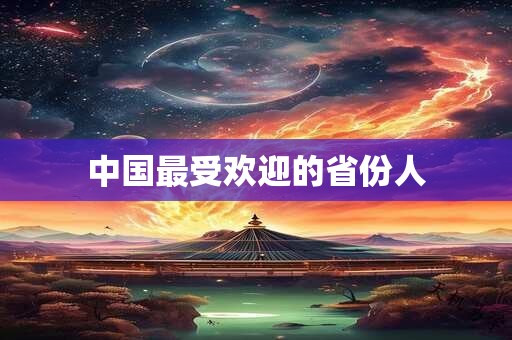 中国最受欢迎的省份人