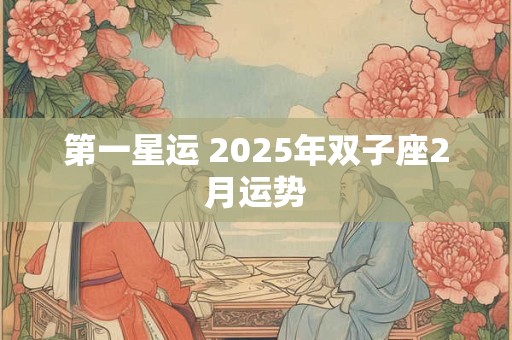 第一星运 2025年双子座2月运势