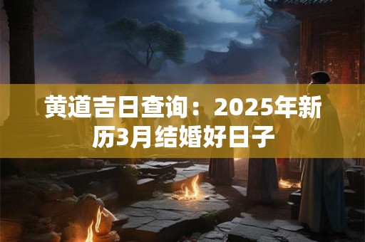 黄道吉日查询：2025年新历3月结婚好日子
