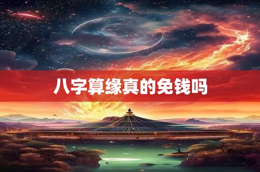 八字算缘真的免钱吗