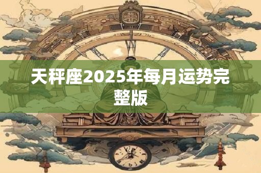 天秤座2025年每月运势完整版
