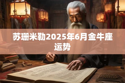 苏珊米勒2025年6月金牛座运势