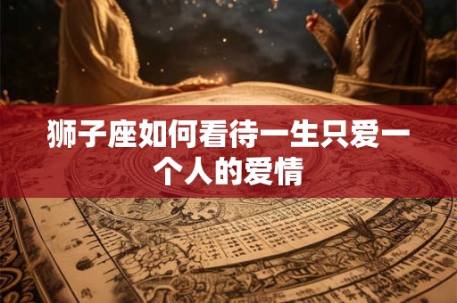 狮子座如何看待一生只爱一个人的爱情