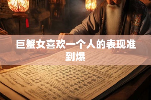 巨蟹女喜欢一个人的表现准到爆