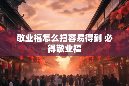 敬业福怎么扫容易得到 必得敬业福