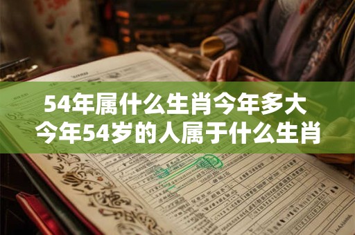 54年属什么生肖今年多大 今年54岁的人属于什么生肖