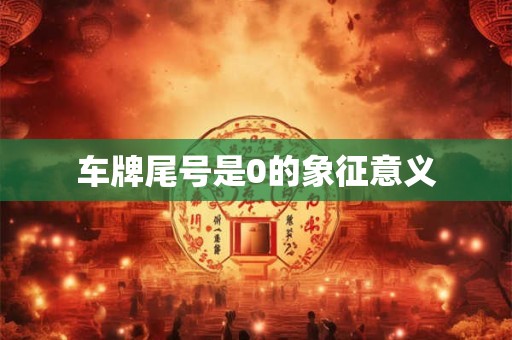 车牌尾号是0的象征意义