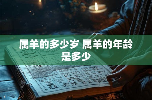 属羊的多少岁 属羊的年龄是多少