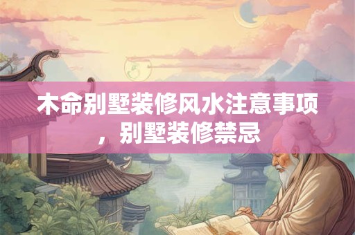 木命别墅装修风水注意事项，别墅装修禁忌