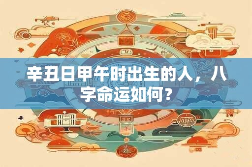辛丑日甲午时出生的人，八字命运如何？
