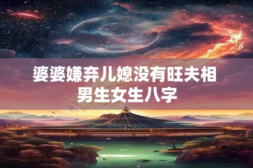 婆婆嫌弃儿媳没有旺夫相 男生女生八字
