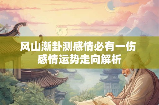 风山渐卦测感情必有一伤 感情运势走向解析