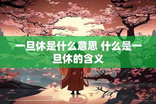 一旦休是什么意思 什么是一旦休的含义
