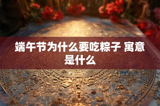 端午节为什么要吃粽子 寓意是什么