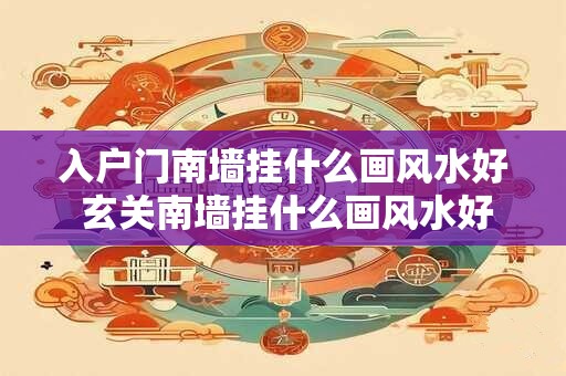 入户门南墙挂什么画风水好 玄关南墙挂什么画风水好