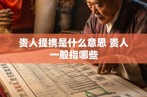 贵人提携是什么意思 贵人一般指哪些