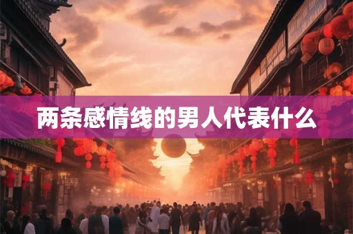 两条感情线的男人代表什么