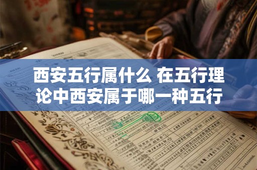 西安五行属什么 在五行理论中西安属于哪一种五行