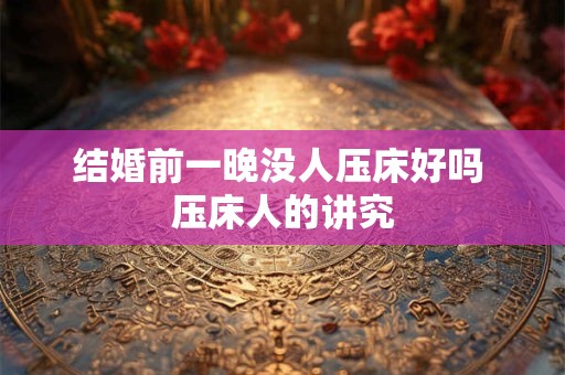结婚前一晚没人压床好吗 压床人的讲究