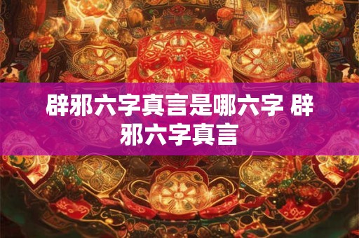 辟邪六字真言是哪六字 辟邪六字真言