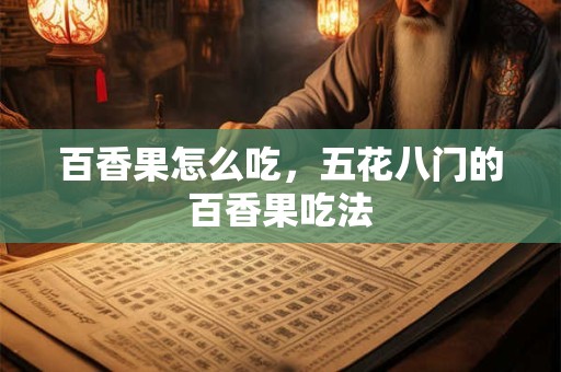 百香果怎么吃，五花八门的百香果吃法