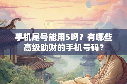 手机尾号能用5吗？有哪些高级助财的手机号码？