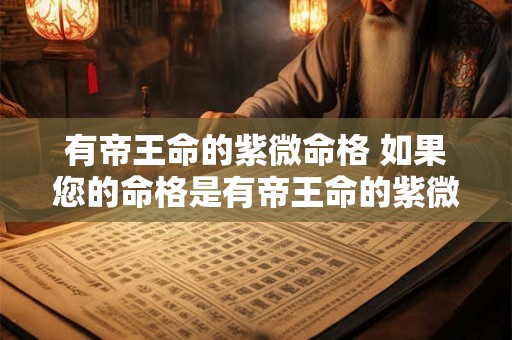 有帝王命的紫微命格 如果您的命格是有帝王命的紫微命格那么您的命运会如何
