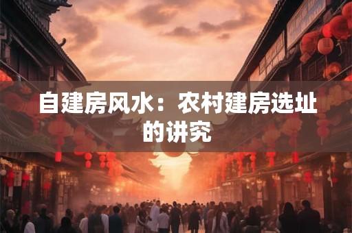 自建房风水：农村建房选址的讲究