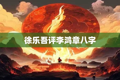 徐乐吾评李鸿章八字 徐乐吾评李鸿章八字