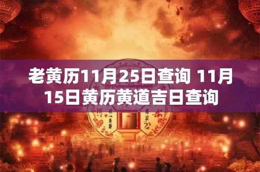 老黄历11月25日查询 11月15日黄历黄道吉日查询