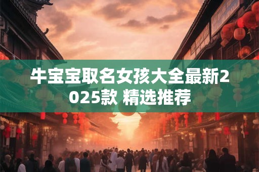 牛宝宝取名女孩大全最新2025款 精选推荐
