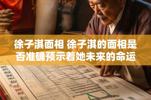 徐子淇面相 徐子淇的面相是否准确预示着她未来的命运