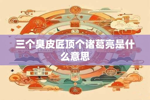 三个臭皮匠顶个诸葛亮是什么意思