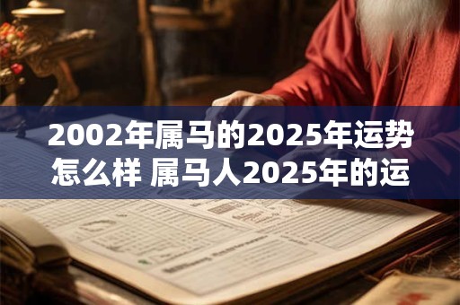 2002年属马的2025年运势怎么样 属马人2025年的运势如何