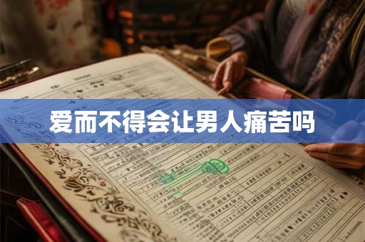 爱而不得会让男人痛苦吗