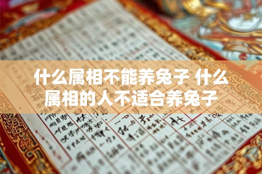 什么属相不能养兔子 什么属相的人不适合养兔子