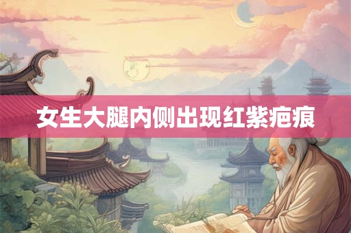 女生大腿内侧出现红紫疤痕