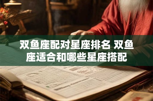 双鱼座配对星座排名 双鱼座适合和哪些星座搭配