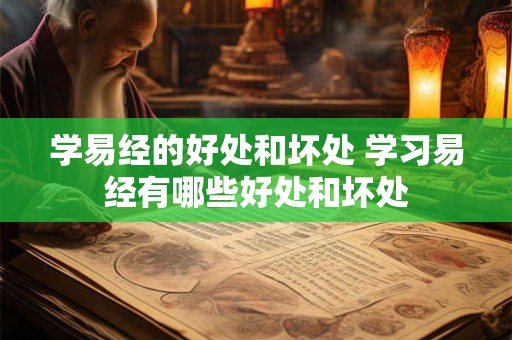 学易经的好处和坏处 学习易经有哪些好处和坏处