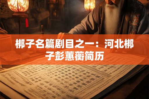 梆子名篇剧目之一：河北梆子彭蕙蘅简历