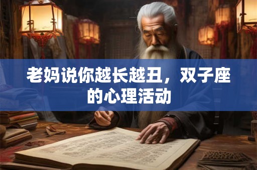 老妈说你越长越丑，双子座的心理活动