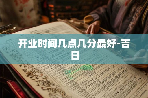 开业时间几点几分最好-吉日
