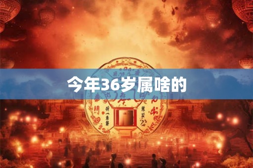 今年36岁属啥的
