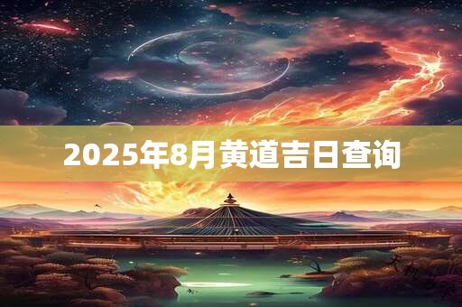 2025年8月黄道吉日查询