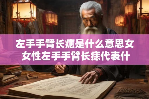 左手手臂长痣是什么意思女 女性左手手臂长痣代表什么含义