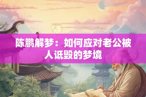 陈鹏解梦：如何应对老公被人诋毁的梦境