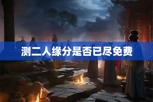 测二人缘分是否已尽免费
