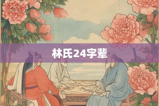 详细阅读:林氏24字辈 林氏24字辈